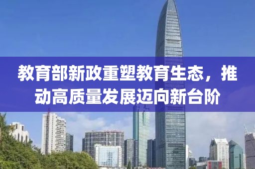 教育部新政重塑教育生态，推动高质量发展迈向新台阶