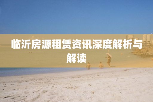 临沂房源租赁资讯深度解析与解读