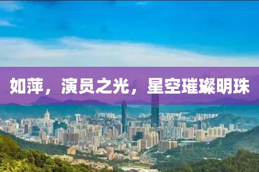 如萍，演员之光，星空璀璨明珠