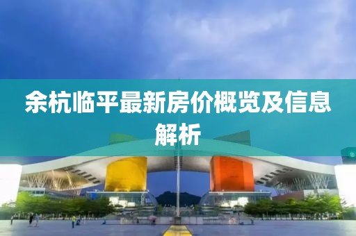 余杭临平最新房价概览及信息解析