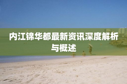 内江锦华都最新资讯深度解析与概述