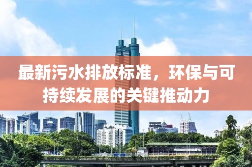 最新污水排放标准，环保与可持续发展的关键推动力