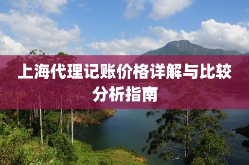 上海代理记账价格详解与比较分析指南