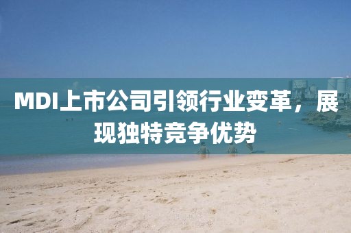MDI上市公司引领行业变革，展现独特竞争优势