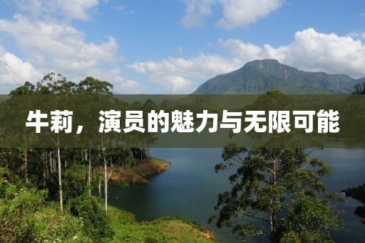 牛莉，演员的魅力与无限可能