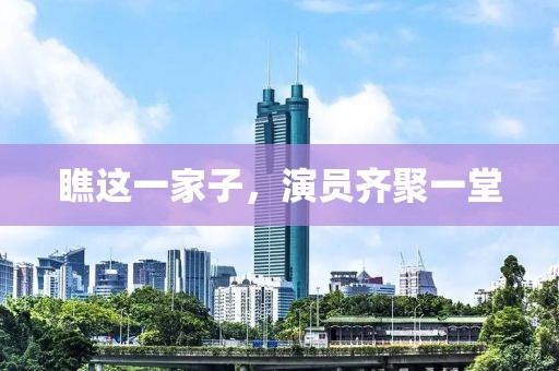 瞧这一家子，演员齐聚一堂