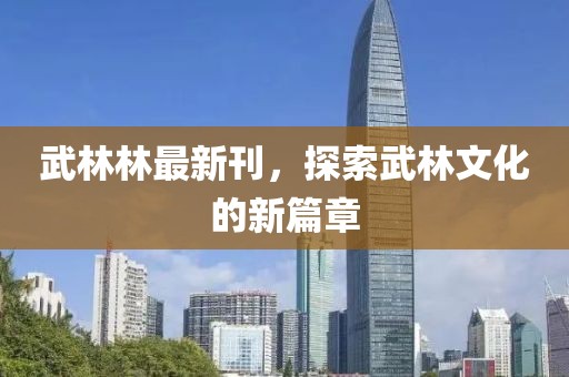 武林林最新刊，探索武林文化的新篇章