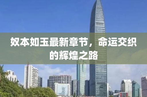 奴本如玉最新章节，命运交织的辉煌之路