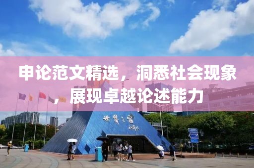 申论范文精选，洞悉社会现象，展现卓越论述能力