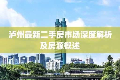 泸州最新二手房市场深度解析及房源概述