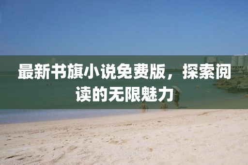 最新书旗小说免费版，探索阅读的无限魅力