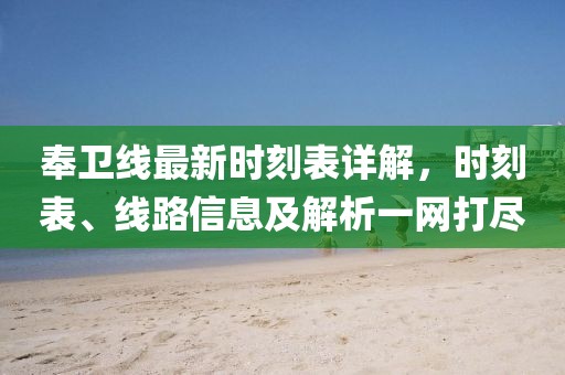 奉卫线最新时刻表详解，时刻表、线路信息及解析一网打尽