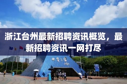 浙江台州最新招聘资讯概览，最新招聘资讯一网打尽