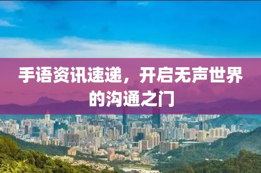 手语资讯速递，开启无声世界的沟通之门