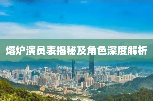 熔炉演员表揭秘及角色深度解析