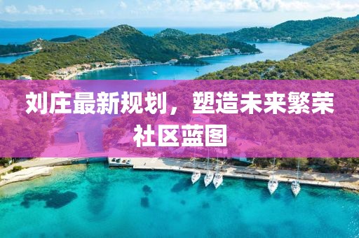 刘庄最新规划，塑造未来繁荣社区蓝图