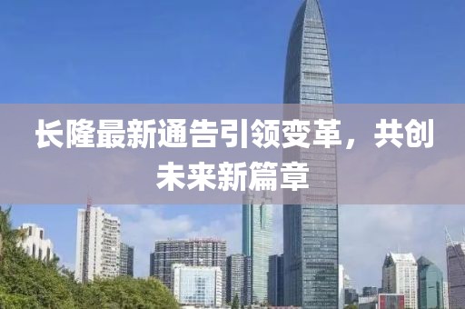 长隆最新通告引领变革，共创未来新篇章