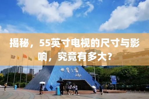 揭秘，55英寸电视的尺寸与影响，究竟有多大？