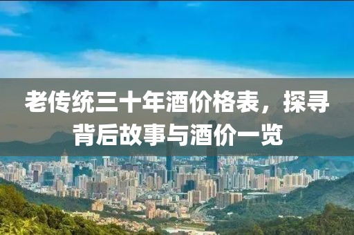 老传统三十年酒价格表，探寻背后故事与酒价一览