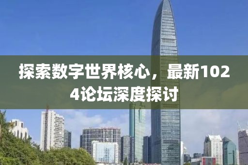 探索数字世界核心，最新1024论坛深度探讨