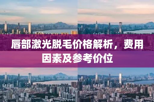 唇部激光脱毛价格解析，费用因素及参考价位