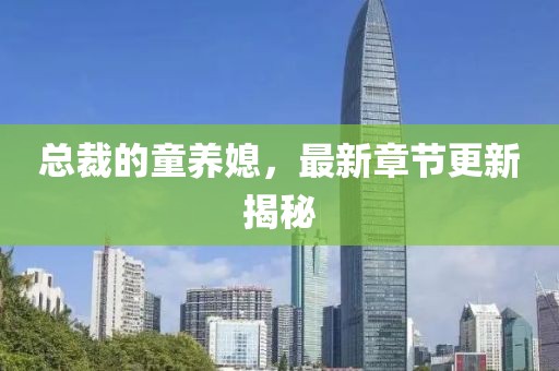 总裁的童养媳，最新章节更新揭秘