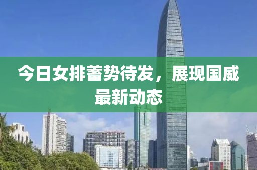 今日女排蓄势待发，展现国威最新动态
