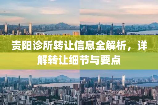贵阳诊所转让信息全解析，详解转让细节与要点