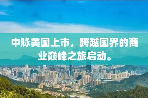 中脉美国上市，跨越国界的商业巅峰之旅启动。
