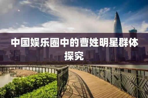 中国娱乐圈中的曹姓明星群体探究