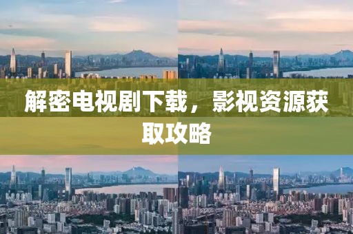解密电视剧下载，影视资源获取攻略