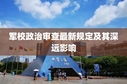军校政治审查最新规定及其深远影响