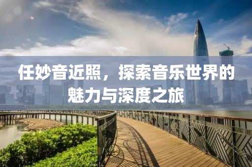 任妙音近照，探索音乐世界的魅力与深度之旅