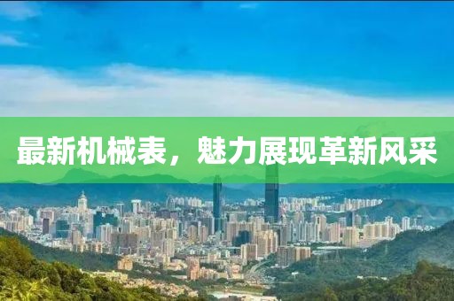 最新机械表，魅力展现革新风采