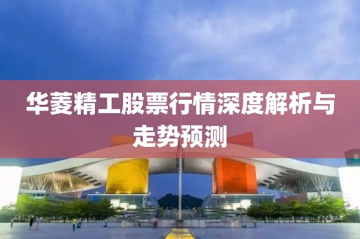 华菱精工股票行情深度解析与走势预测