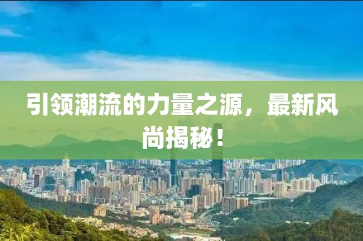引领潮流的力量之源，最新风尚揭秘！