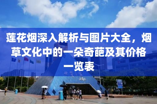 莲花烟深入解析与图片大全，烟草文化中的一朵奇葩及其价格一览表