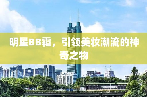 明星BB霜，引领美妆潮流的神奇之物