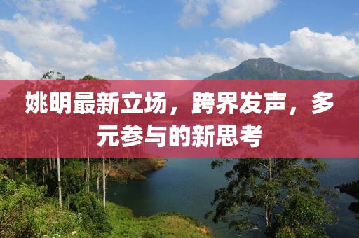 姚明最新立场，跨界发声，多元参与的新思考