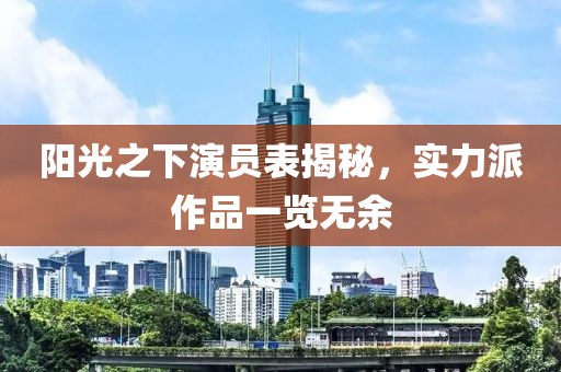 阳光之下演员表揭秘，实力派作品一览无余