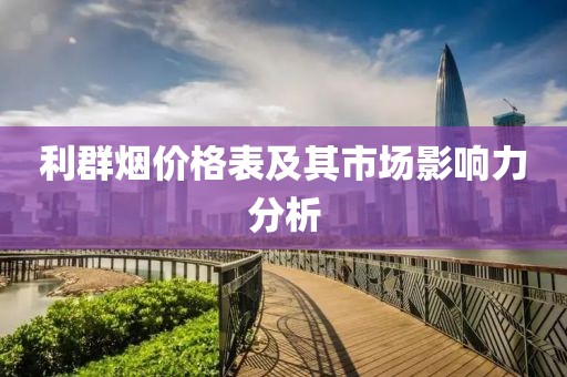 利群烟价格表及其市场影响力分析