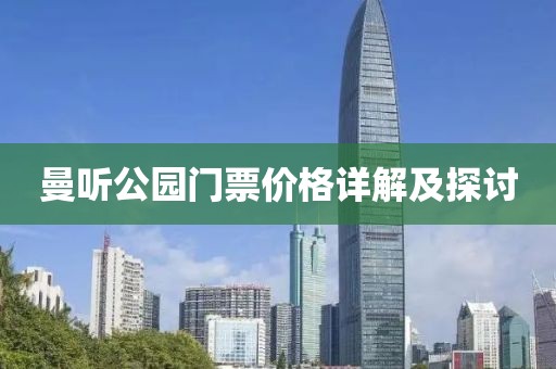曼听公园门票价格详解及探讨