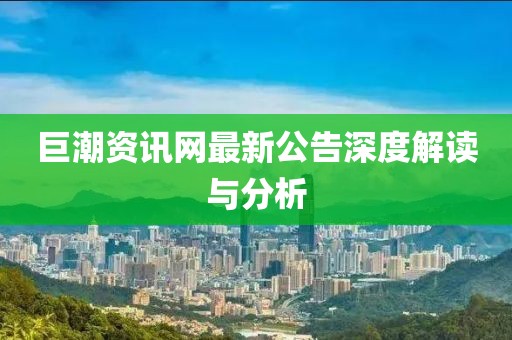 巨潮资讯网最新公告深度解读与分析
