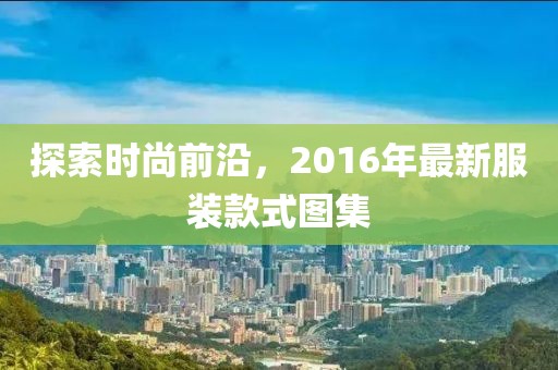 探索时尚前沿，2016年最新服装款式图集