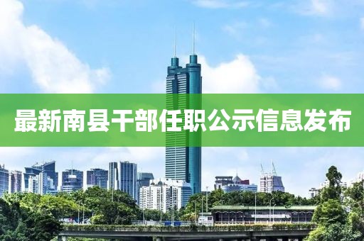 最新南县干部任职公示信息发布