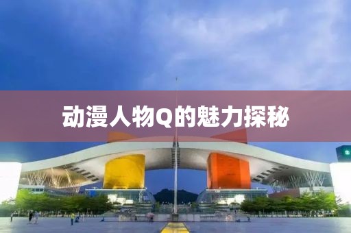 动漫人物Q的魅力探秘