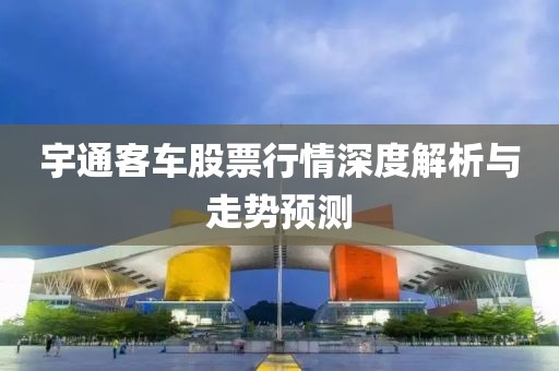 宇通客车股票行情深度解析与走势预测