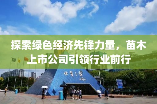 探索绿色经济先锋力量，苗木上市公司引领行业前行