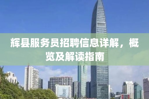 辉县服务员招聘信息详解，概览及解读指南