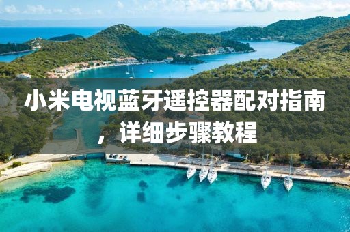 小米电视蓝牙遥控器配对指南，详细步骤教程